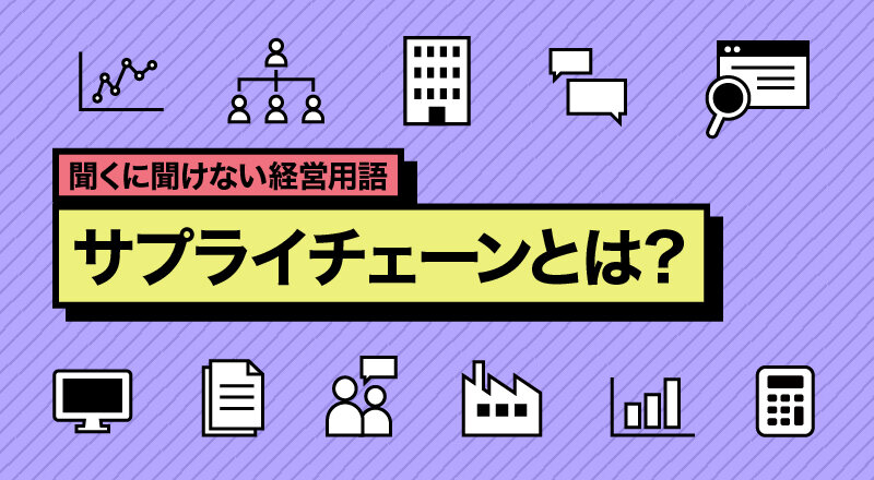 サプライチェーンとは？供給を最適化する業界別ポイントも解説